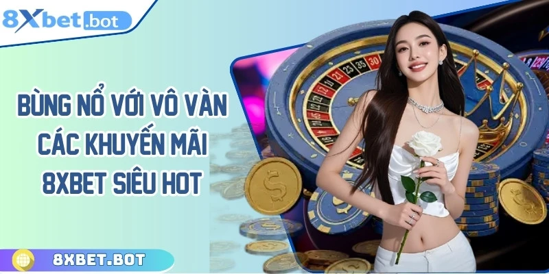 Bùng nổ với các khuyến mãi 8XBET siêu khủng