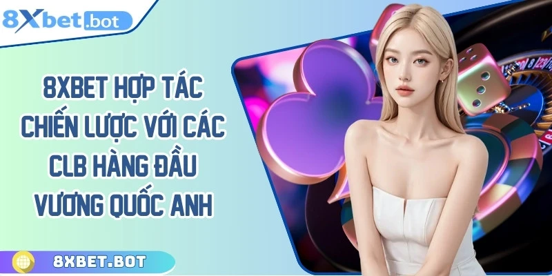 8XBET hợp tác cùng các CLB hàng đầu Vương Quốc Anh