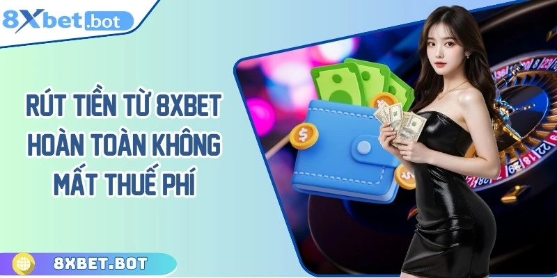 Rút tiền từ 8XBET hoàn toàn không mất bất cứ khoản phí nào