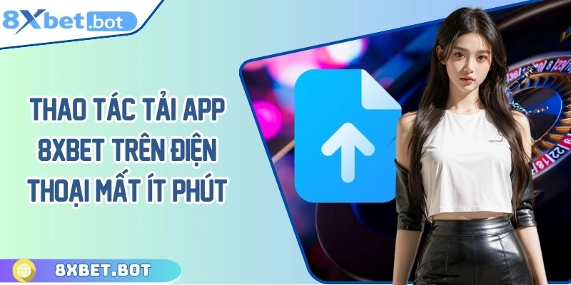 Thao tác tải app 8XBET về thiết bị chỉ mất ít phút
