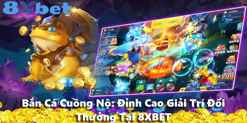 Bắn Cá Cuồng Nộ: Đỉnh Cao Giải Trí Đổi Thưởng Tại 8XBET