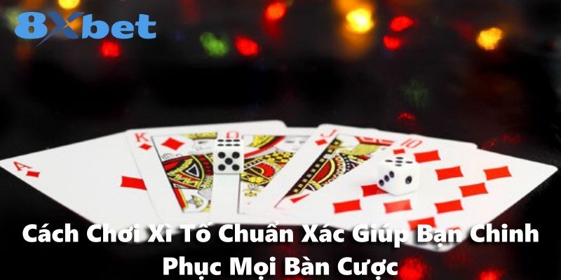 Cách Chơi Xì Tố Chuẩn Xác Giúp Bạn Chinh Phục Mọi Bàn Cược