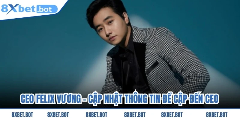CEO Felix Vương - Cập nhật thông tin đề cập đến CEO