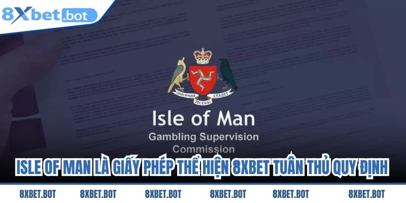 Isle of Man là giấy phép thể hiện cho 8XBET luôn tuân thủ theo đúng quy định