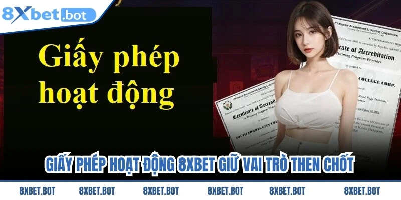 Giấy phép hoạt động 8XBET giữ vai trò then chốt