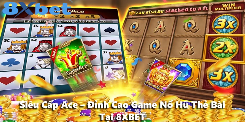 Siêu Cấp Ace – Đỉnh Cao Game Nổ Hũ Thẻ Bài Tại 8XBET