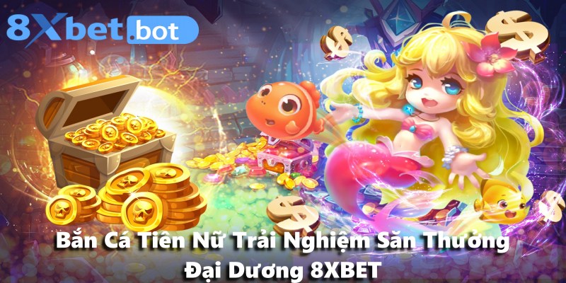 Bắn Cá Tiên Nữ Trải Nghiệm Săn Thưởng Đại Dương 8XBET