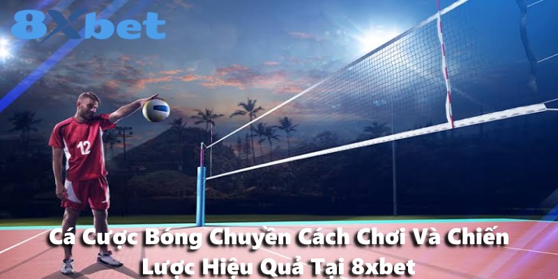Cá Cược Bóng Chuyền Cách Chơi Và Chiến Lược Hiệu Quả Tại 8xbet