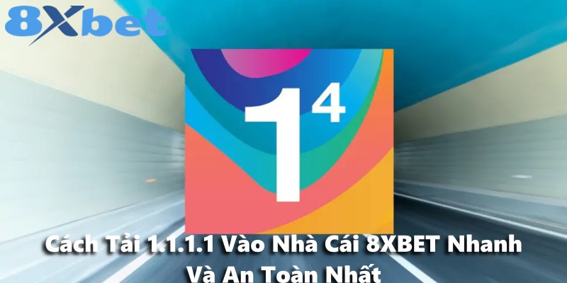 Cách Tải 1.1.1.1 Vào Nhà Cái 8XBET Nhanh Và An Toàn Nhất