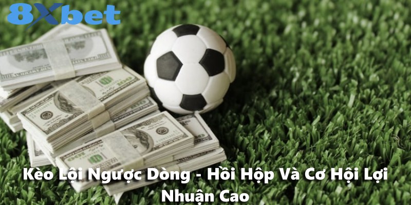 Kèo Lội Ngược Dòng - Hồi Hộp Và Cơ Hội Lợi Nhuận Cao
