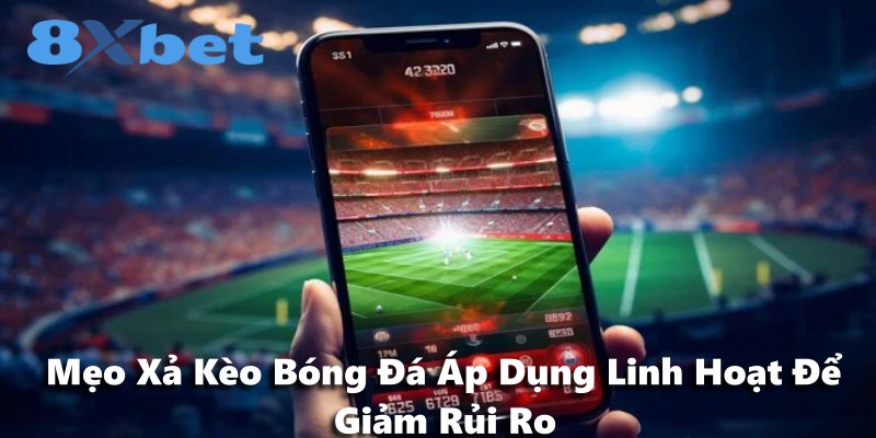 Mẹo Xả Kèo Bóng Đá Áp Dụng Linh Hoạt Để Giảm Rủi Ro